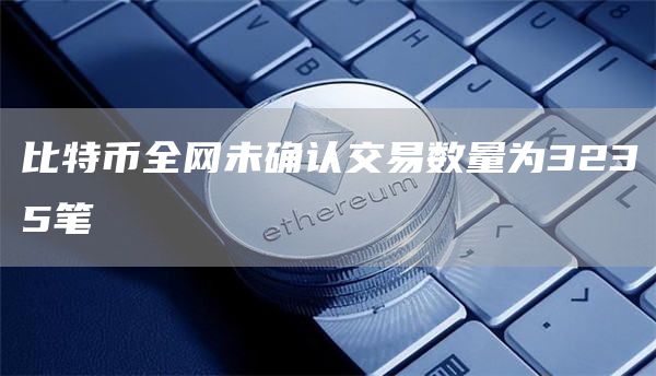 比特币全网未确认交易数量为3235笔-第1张图片-交易所